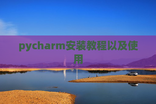 pycharm安装教程以及使用 pycharm安装教程以及使用